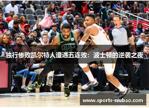 独行惨败凯尔特人遭遇五连败：波士顿的逆袭之夜