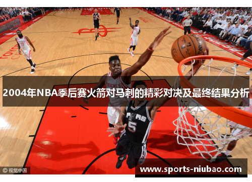 2004年NBA季后赛火箭对马刺的精彩对决及最终结果分析