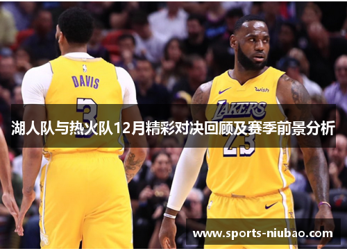 湖人队与热火队12月精彩对决回顾及赛季前景分析