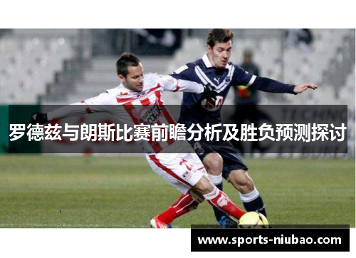 罗德兹与朗斯比赛前瞻分析及胜负预测探讨
